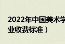2022年中國(guó)美術(shù)學(xué)院學(xué)費(fèi)多少錢(一年各專業(yè)收費(fèi)標(biāo)準(zhǔn))