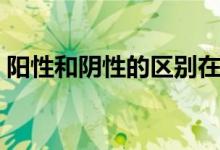 陽性和陰性的區(qū)別在哪（陽性和陰性的區(qū)別）