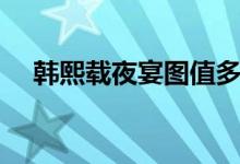 韓熙載夜宴圖值多少錢(qián)（韓熙載夜宴圖）