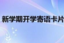 新學(xué)期開(kāi)學(xué)寄語(yǔ)卡片（新學(xué)期開(kāi)學(xué)寄語(yǔ)簡(jiǎn)短）