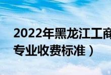 2022年黑龍江工商學(xué)院學(xué)費(fèi)多少錢(qián)（一年各專(zhuān)業(yè)收費(fèi)標(biāo)準(zhǔn)）