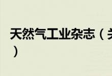 天然氣工業(yè)雜志（關(guān)于天然氣工業(yè)雜志的介紹）