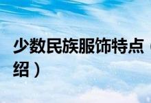 少數(shù)民族服飾特點(diǎn)（幾個少數(shù)民族服裝特點(diǎn)介紹）