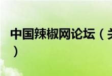 中國辣椒網(wǎng)論壇（關(guān)于中國辣椒網(wǎng)論壇的介紹）