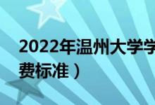 2022年溫州大學(xué)學(xué)費(fèi)多少錢(一年各專業(yè)收費(fèi)標(biāo)準(zhǔn))