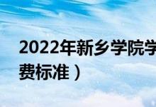 2022年新鄉(xiāng)學院學費多少錢（一年各專業(yè)收費標準）