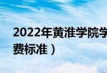 2022年黃淮學院學費多少錢（一年各專業(yè)收費標準）