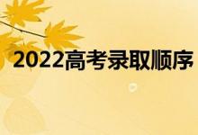 2022高考錄取順序（哪天查高考錄取結(jié)果）