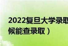 2022復(fù)旦大學(xué)錄取時(shí)間及查詢?nèi)肟冢ㄊ裁磿r(shí)候能查錄?。?class=