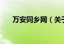 萬安同鄉(xiāng)網（關于萬安同鄉(xiāng)網的介紹）