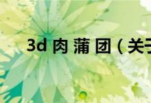 3d 肉 蒲 團（關(guān)于3d 肉 蒲 團的介紹）