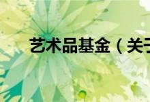 藝術(shù)品基金（關(guān)于藝術(shù)品基金的介紹）
