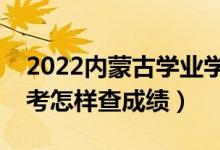 2022內(nèi)蒙古學業(yè)學平考試成績查詢時間（學考怎樣查成績）