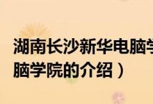 湖南長沙新華電腦學院(關于湖南長沙新華電腦學院的介紹)