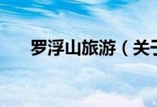 羅浮山旅游（關(guān)于羅浮山旅游的介紹）