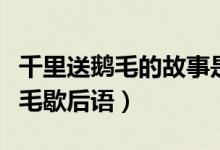 千里送鵝毛的故事是關于人際交往（千里送鵝毛歇后語）
