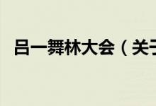 呂一舞林大會(huì)（關(guān)于呂一舞林大會(huì)的介紹）