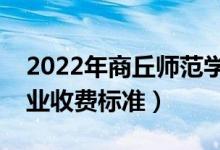 2022年商丘師范學院學費多少錢（一年各專業(yè)收費標準）