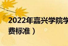 2022年嘉興學(xué)院學(xué)費(fèi)多少錢(一年各專業(yè)收費(fèi)標(biāo)準(zhǔn))