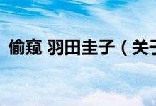 偷窺 羽田圭子（關(guān)于偷窺 羽田圭子的介紹）