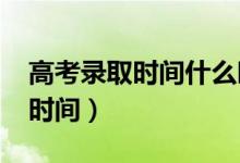 高考錄取時(shí)間什么時(shí)候公布(2022錄取查詢時(shí)間)