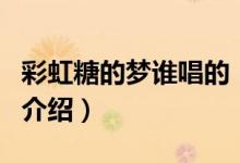 彩虹糖的夢(mèng)誰唱的（關(guān)于彩虹糖的夢(mèng)誰唱的的介紹）