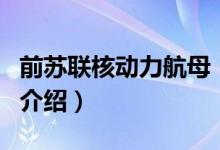 前蘇聯(lián)核動(dòng)力航母（關(guān)于前蘇聯(lián)核動(dòng)力航母的介紹）