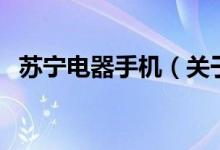 蘇寧電器手機（關(guān)于蘇寧電器手機的介紹）