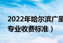 2022年哈爾濱廣廈學院學費多少錢（一年各專業(yè)收費標準）