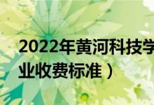 2022年黃河科技學院學費多少錢（一年各專業(yè)收費標準）