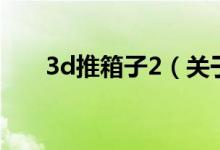 3d推箱子2（關于3d推箱子2的介紹）
