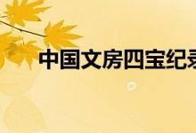 中國(guó)文房四寶紀(jì)錄片（中國(guó)文房四寶）