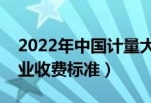 2022年中國(guó)計(jì)量大學(xué)學(xué)費(fèi)多少錢(一年各專業(yè)收費(fèi)標(biāo)準(zhǔn))