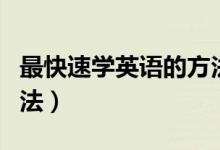 最快速學(xué)英語(yǔ)的方法（快速學(xué)習(xí)英語(yǔ)的五大方法）