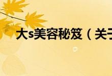 大s美容秘笈（關(guān)于大s美容秘笈的介紹）