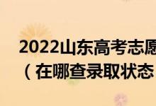 2022山東高考志愿填報(bào)后多久知道錄取結(jié)果（在哪查錄取狀態(tài)）