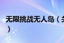 無(wú)限挑戰(zhàn)無(wú)人島（關(guān)于無(wú)限挑戰(zhàn)無(wú)人島的介紹）