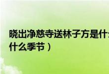 曉出凈慈寺送林子方是什么季節(jié)詩(shī)（曉出凈慈寺送林子方是什么季節(jié)）
