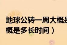 地球公轉(zhuǎn)一周大概是多少天（地球公轉(zhuǎn)一周大概是多長時間）