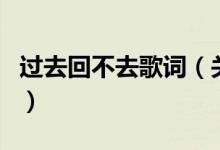 過(guò)去回不去歌詞（關(guān)于過(guò)去回不去歌詞的介紹）