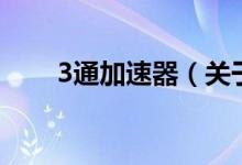 3通加速器（關于3通加速器的介紹）