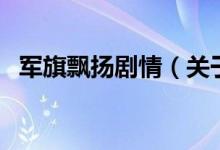 軍旗飄揚劇情（關(guān)于軍旗飄揚劇情的介紹）