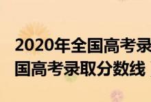 2020年全國高考錄取分數(shù)線預(yù)估（2020年全國高考錄取分數(shù)線）
