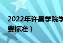 2022年許昌學(xué)院學(xué)費(fèi)多少錢(qián)（一年各專(zhuān)業(yè)收費(fèi)標(biāo)準(zhǔn)）