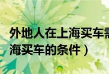 外地人在上海買車需要什么條件（外地人在上海買車的條件）