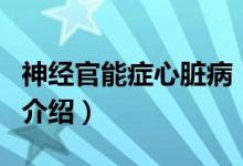 神經(jīng)官能癥心臟?。P(guān)于神經(jīng)官能癥心臟病的介紹）