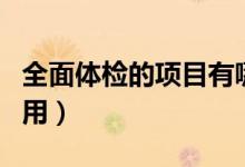 全面體檢的項目有哪些（全面體檢的項目及費用）