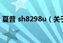 夏普 sh8298u(關(guān)于夏普 sh8298u的介紹)