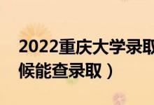 2022重慶大學(xué)錄取時間及查詢?nèi)肟冢ㄊ裁磿r候能查錄?。?class=