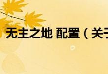 無(wú)主之地 配置（關(guān)于無(wú)主之地 配置的介紹）